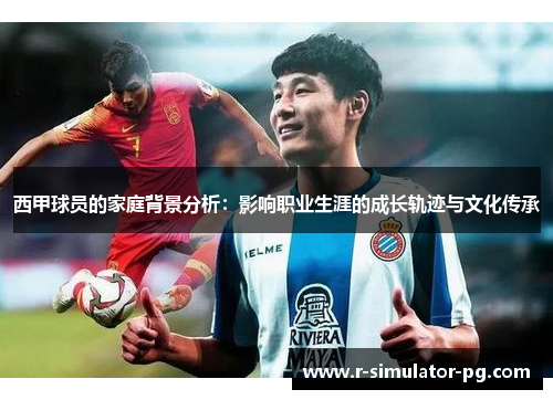 西甲球员的家庭背景分析：影响职业生涯的成长轨迹与文化传承