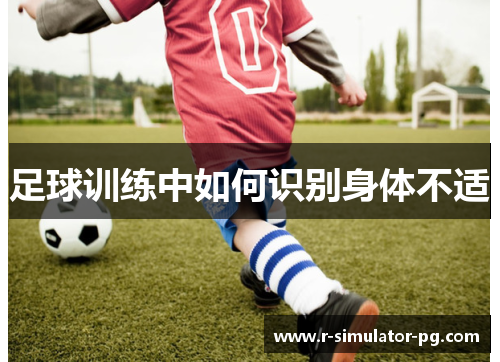 足球训练中如何识别身体不适