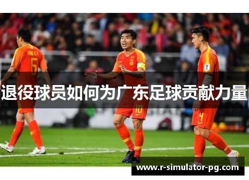 退役球员如何为广东足球贡献力量