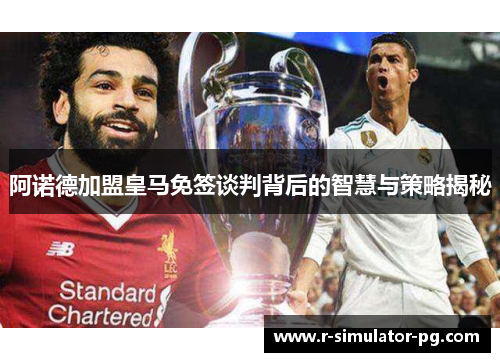 阿诺德加盟皇马免签谈判背后的智慧与策略揭秘