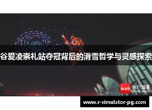 谷爱凌崇礼站夺冠背后的滑雪哲学与灵感探索