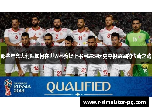 那些年意大利队如何在世界杯赛场上书写辉煌历史夺得荣耀的传奇之路