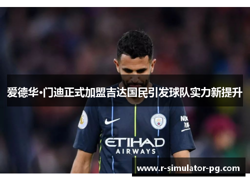 爱德华·门迪正式加盟吉达国民引发球队实力新提升