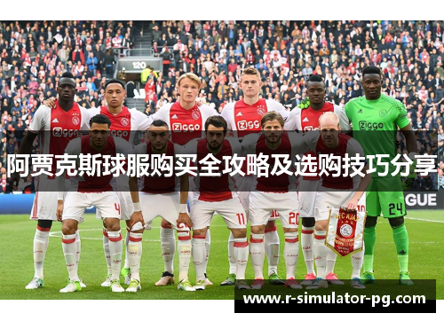 阿贾克斯球服购买全攻略及选购技巧分享