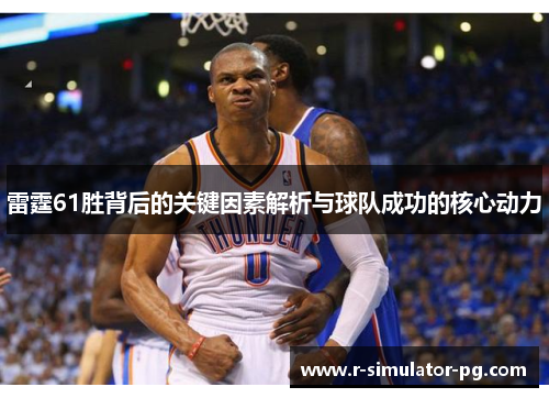 雷霆61胜背后的关键因素解析与球队成功的核心动力