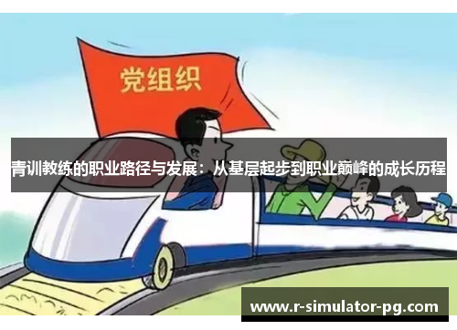 青训教练的职业路径与发展:从基层起步到职业巅峰的成长历程 青训教练的职业路径与发展:从基层起步到职业巅峰的成长历程