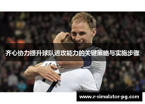 齐心协力提升球队进攻能力的关键策略与实施步骤 齐心协力提升球队进攻能力的关键策略与实施步骤