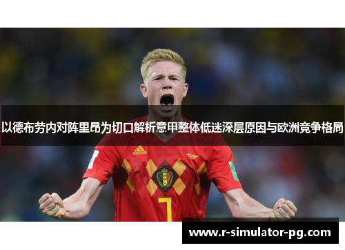 以德布劳内对阵里昂为切口解析意甲整体低迷深层原因与欧洲竞争格局 以德布劳内对阵里昂为切口解析意甲整体低迷深层原因与欧洲竞争格局