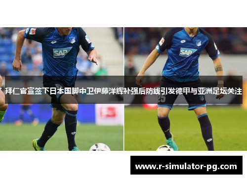 拜仁官宣签下日本国脚中卫伊藤洋辉补强后防线引发德甲与亚洲足坛关注